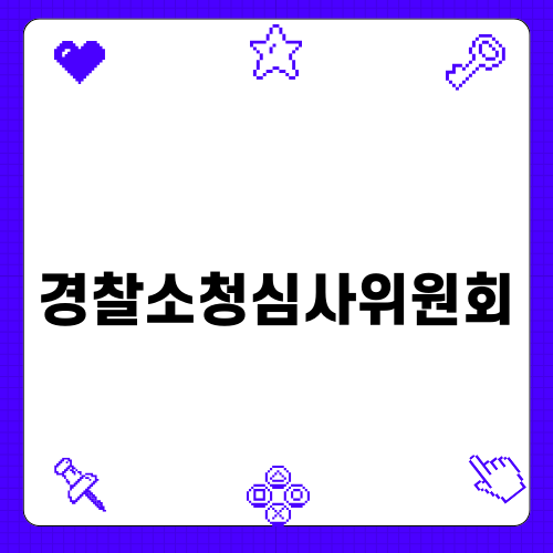 경찰소청심사위원회 징계: 의미와 대응 전략