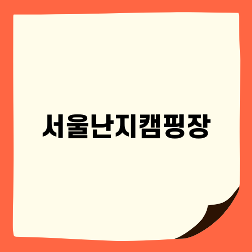 서울난지캠핑장에서의 즐거운 캠핑 경험