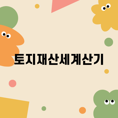 토지재산세계산기 쉽게 활용하는 법