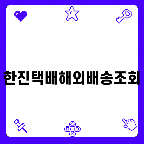 한진택배해외배송조회 쉽게 활용하기