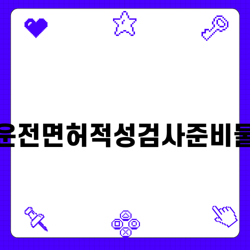 운전면허적성검사준비물 완벽 가이드