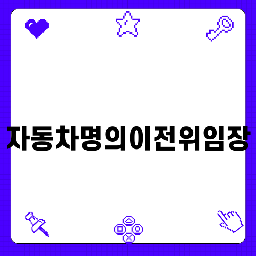 자동차명의이전위임장 필수 가이드