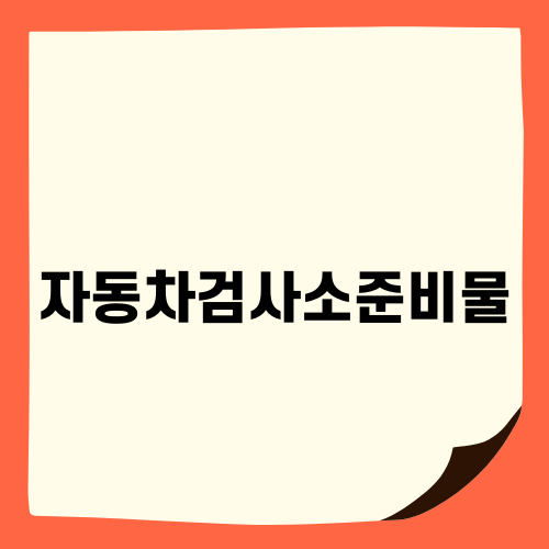 자동차검사소준비물과 필수 정보